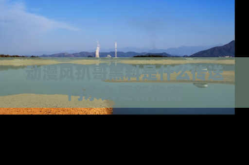 动漫风扒哥黑料是什么传送门永久更新指南