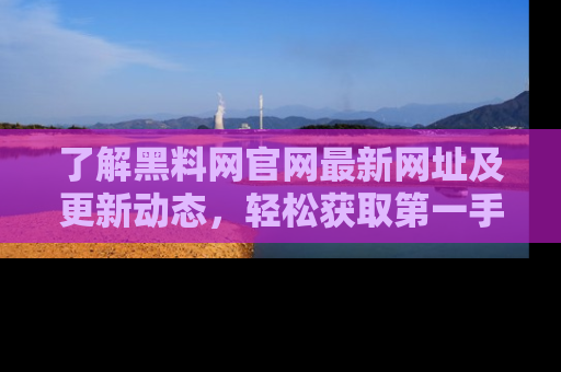了解黑料网官网最新网址及更新动态，轻松获取第一手娱乐新闻