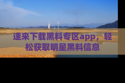 速来下载黑料专区app，轻松获取明星黑料信息