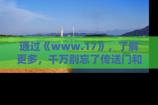 通过《www.17》，了解更多，千万别忘了传送门和链接！
