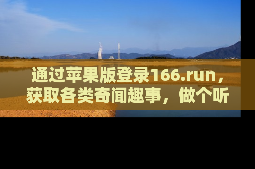 通过苹果版登录166.run，获取各类奇闻趣事，做个听瓜达人！