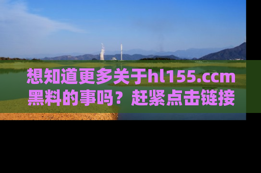 想知道更多关于hl155.ccm黑料的事吗？赶紧点击链接了解吧！