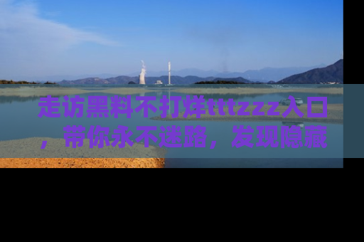 走访黑料不打烊tttzzz入口，带你永不迷路，发现隐藏的黑幕